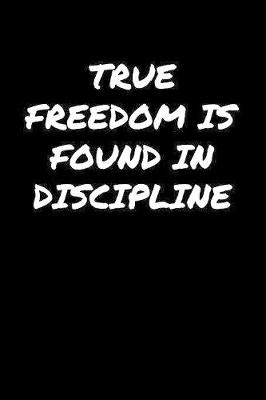 Book cover for True Freedom Is Found In Discipline