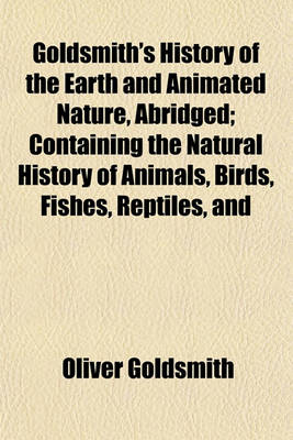 Book cover for Goldsmith's History of the Earth and Animated Nature, Abridged; Containing the Natural History of Animals, Birds, Fishes, Reptiles, and