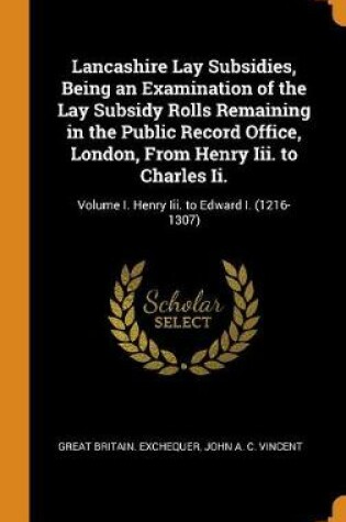 Cover of Lancashire Lay Subsidies, Being an Examination of the Lay Subsidy Rolls Remaining in the Public Record Office, London, from Henry III. to Charles II.