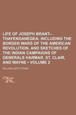 Cover of Life of Joseph Brant--Thayendanegea (Volume 2); Including the Border Wars of the American Revolution, and Sketches of the Indian Campaigns of Generals