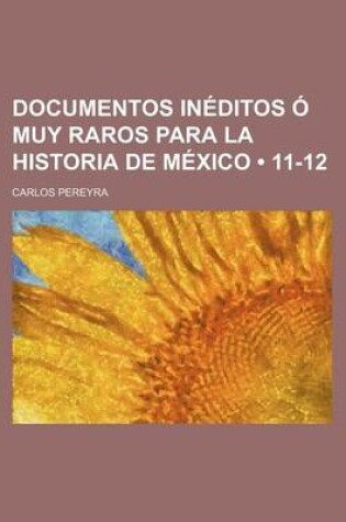 Cover of Documentos Ineditos O Muy Raros Para La Historia de Mexico (11-12)