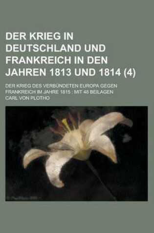 Cover of Der Krieg in Deutschland Und Frankreich in Den Jahren 1813 Und 1814; Der Krieg Des Verbundeten Europa Gegen Frankreich Im Jahre 1815