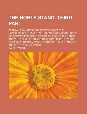 Book cover for The Noble Stand. Third Part; Being an Examination of the Replies of the Nonsubscribing Ministers, So Far as Concerns Their Celebrated Principle; Viz T