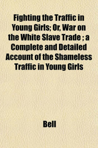 Cover of Fighting the Traffic in Young Girls; Or, War on the White Slave Trade; A Complete and Detailed Account of the Shameless Traffic in Young Girls