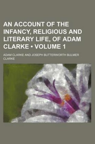 Cover of An Account of the Infancy, Religious and Literary Life, of Adam Clarke (Volume 1)