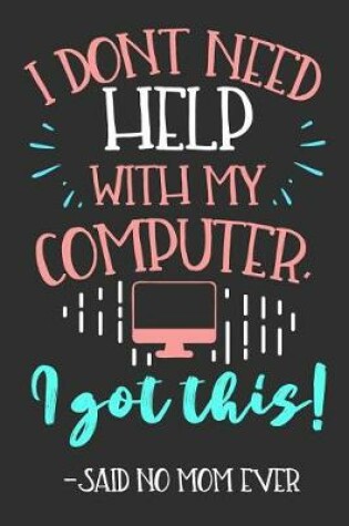 Cover of I Don't Need Help With My Computer, I Got This! -Said No Mom Ever