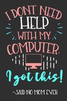 Book cover for I Don't Need Help With My Computer, I Got This! -Said No Mom Ever