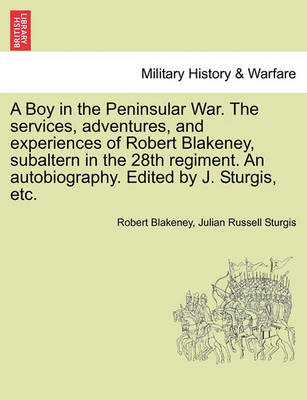 Book cover for A Boy in the Peninsular War. the Services, Adventures, and Experiences of Robert Blakeney, Subaltern in the 28th Regiment. an Autobiography. Edited by J. Sturgis, Etc.