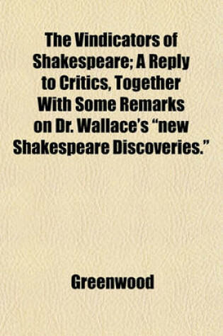 Cover of The Vindicators of Shakespeare; A Reply to Critics, Together with Some Remarks on Dr. Wallace's "New Shakespeare Discoveries."