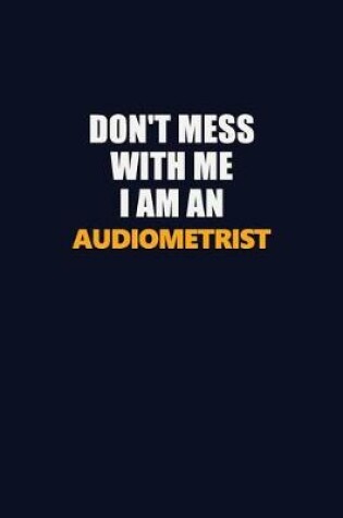 Cover of Don't Mess With Me Because I Am An Audiometrist