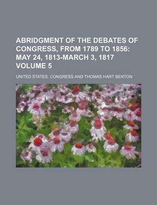 Book cover for Abridgment of the Debates of Congress, from 1789 to 1856 Volume 5; May 24, 1813-March 3, 1817