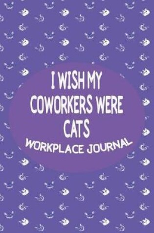 Cover of I Wish My Coworkers Were Cats - Workplace Journal