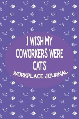 Book cover for I Wish My Coworkers Were Cats - Workplace Journal