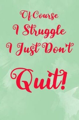 Cover of Of Course I Struggle, I Just Don't Quit!
