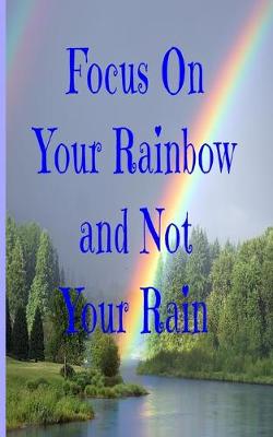 Book cover for Focus On Your Rainbow and Not Your Rain