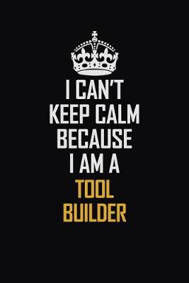 Book cover for I Can't Keep Calm Because I Am A Tool Builder