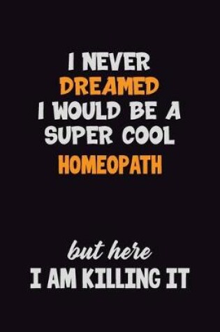 Cover of I Never Dreamed I would Be A Super Cool Homeopath But Here I Am Killing It