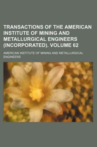 Cover of Transactions of the American Institute of Mining and Metallurgical Engineers (Incorporated). Volume 62