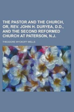 Cover of The Pastor and the Church, Or, REV. John H. Duryea, D.D., and the Second Reformed Church at Paterson, N.J.