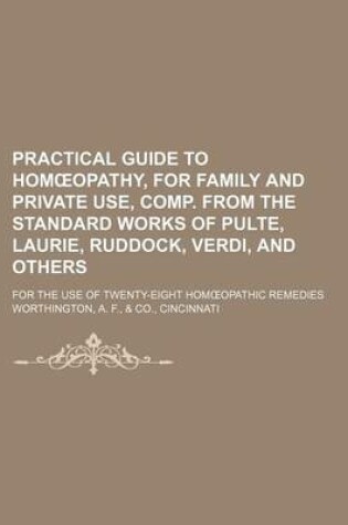 Cover of Practical Guide to Hom Opathy, for Family and Private Use, Comp. from the Standard Works of Pulte, Laurie, Ruddock, Verdi, and Others; For the Use of Twenty-Eight Hom Opathic Remedies