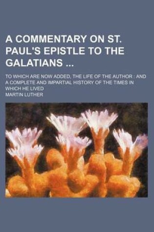 Cover of A Commentary on St. Paul's Epistle to the Galatians; To Which Are Now Added, the Life of the Author