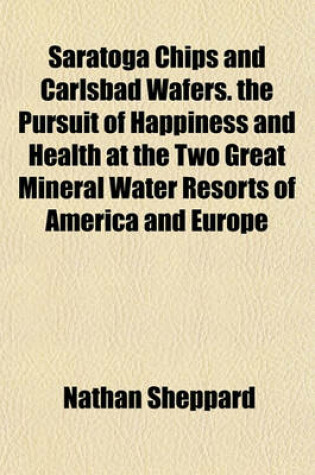 Cover of Saratoga Chips and Carlsbad Wafers. the Pursuit of Happiness and Health at the Two Great Mineral Water Resorts of America and Europe