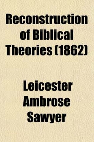 Cover of Reconstruction of Biblical Theories; Or, Biblical Science Improved in Its History, Chronology, and Interpretation, and Relieved from Traditionary Errors and Unwarrantable Hypotheses