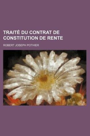 Cover of Traite Du Contrat de Constitution de Rente