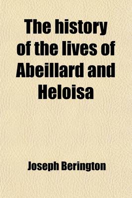 Book cover for The History of the Lives of Abeillard and Heloisa (Volume 2); Comprising a Period of Eighty-Four Years from 1079 to 1163