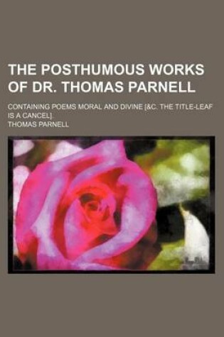 Cover of The Posthumous Works of Dr. Thomas Parnell; Containing Poems Moral and Divine [&C. the Title-Leaf Is a Cancel].