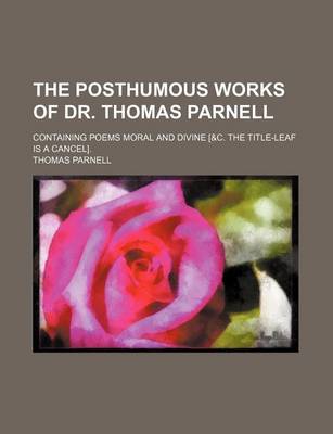 Book cover for The Posthumous Works of Dr. Thomas Parnell; Containing Poems Moral and Divine [&C. the Title-Leaf Is a Cancel].