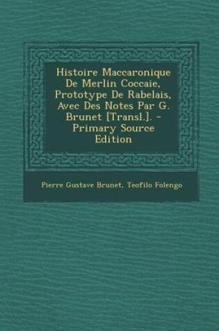 Cover of Histoire Maccaronique de Merlin Coccaie, Prototype de Rabelais, Avec Des Notes Par G. Brunet [Transl.]. - Primary Source Edition