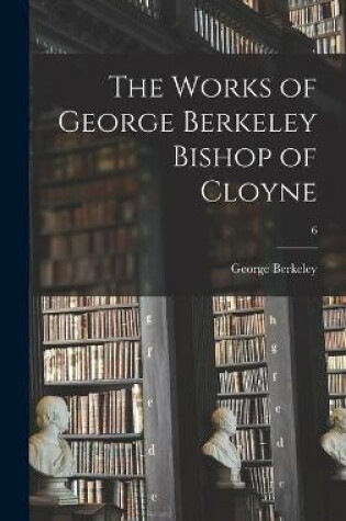 Cover of The Works of George Berkeley Bishop of Cloyne; 6