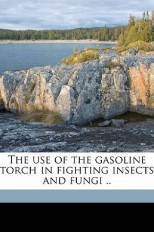 Cover of The Use of the Gasoline Torch in Fighting Insects and Fungi ..