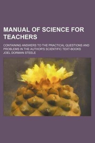 Cover of Manual of Science for Teachers; Containing Answers to the Practical Questions and Problems in the Author's Scientific Text-Books