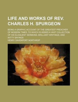 Book cover for Life and Works of REV. Charles H. Spurgeon; Being a Graphic Account of the Greatest Preacher of Modern Times, to Which Is Added a Vast Collection of His Eloquent Sermons, Brilliant Writings, and Witty Sayings