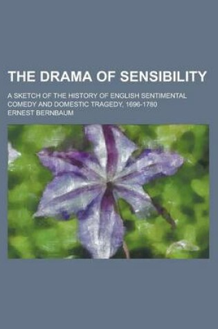 Cover of The Drama of Sensibility; A Sketch of the History of English Sentimental Comedy and Domestic Tragedy, 1696-1780