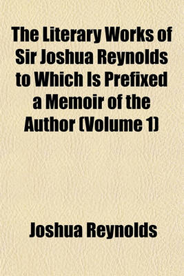 Book cover for The Literary Works of Sir Joshua Reynolds to Which Is Prefixed a Memoir of the Author (Volume 1)