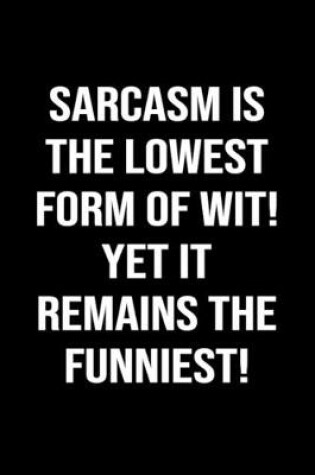 Cover of Sarcasm Is The Lowest Form Of Wit Yet It Remains The Funniest