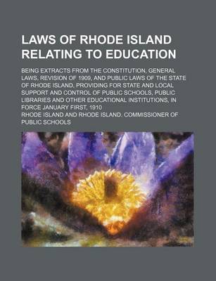 Book cover for Laws of Rhode Island Relating to Education; Being Extracts from the Constitution, General Laws, Revision of 1909, and Public Laws of the State of Rhode Island, Providing for State and Local Support and Control of Public Schools, Public Libraries and Other