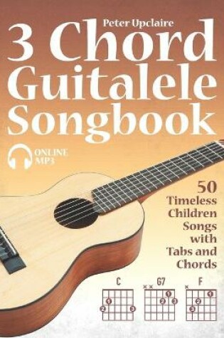 Cover of 3 Chord Guitalele Songbook - 50 Timeless Children Songs with Tabs and Chords