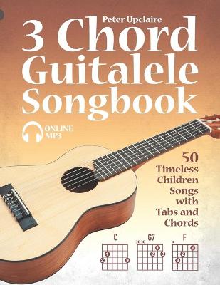 Book cover for 3 Chord Guitalele Songbook - 50 Timeless Children Songs with Tabs and Chords