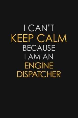 Cover of I Can't Keep Calm Because I Am An Engine Dispatcher