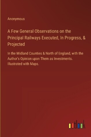 Cover of A Few General Observations on the Principal Railways Executed, In Progress, & Projected