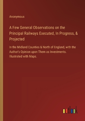 Book cover for A Few General Observations on the Principal Railways Executed, In Progress, & Projected