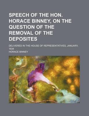 Book cover for Speech of the Hon. Horace Binney, on the Question of the Removal of the Deposites; Delivered in the House of Representatives, January, 1834