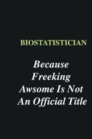 Cover of Biostatistician Because Freeking Awsome is Not An Official Title