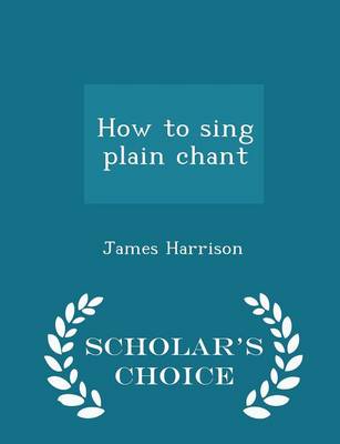 Book cover for How to Sing Plain Chant - Scholar's Choice Edition