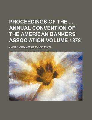 Book cover for Proceedings of the Annual Convention of the American Bankers' Association Volume 1878