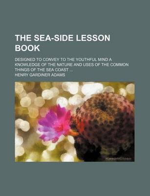 Book cover for The Sea-Side Lesson Book; Designed to Convey to the Youthful Mind a Knowledge of the Nature and Uses of the Common Things of the Sea Coast